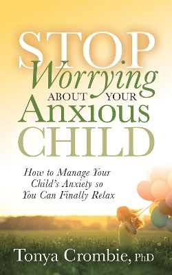 Stop Worrying About Your Anxious Child - Tonya Crombie
