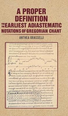 A Proper Definition for the Earliest Adiastematic Notations of Gregorian Chant - Anthea Grasselli