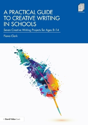 A Practical Guide to Creative Writing in Schools - Fiona Clark