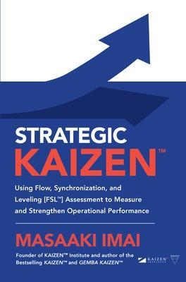 Strategic KAIZEN™: Using Flow, Synchronization, and Leveling [FSL™] Assessment to Measure and Strengthen Operational Performance - Masaaki Imai