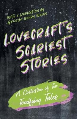 Lovecraft's Scariest Stories - A Collection of Ten Terrifying Tales;With a Dedication by George Henry Weiss - H P Lovecraft