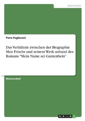 Das VerhÃ¤ltnis zwischen der Biographie Max Frischs und seinem Werk anhand des Romans "Mein Name sei Gantenbein" - Piero Pagliarani