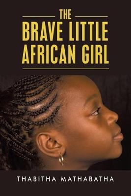 The Brave Little African Girl - Thabitha Mathabatha