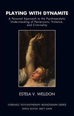 Playing with Dynamite : A Personal Approach to the Psychoanalytic Understanding of Perversions, Violence, and Criminality -  Estela V. Welldon