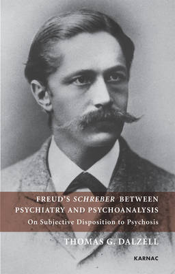 Freud's Schreber Between Psychiatry and Psychoanalysis : On Subjective Disposition to Psychosis -  Thomas Dalzell