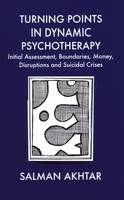 Turning Points in Dynamic Psychotherapy : Initial Assessment, Boundaries, Money, Disruptions and Suicidal Crises -  Salman Akhtar