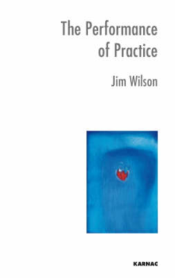 The Performance of Practice : Enhancing the Repertoire of Therapy with Children and Families -  Jim Wilson