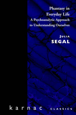 Phantasy in Everyday Life : A Psychoanalytic Approach to Understanding Ourselves -  Julia Segal