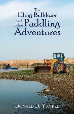 The Idling Bulldozer and Other Paddling Adventures - Donald D Yackel