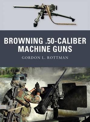 Browning .50-caliber Machine Guns -  Gordon L. Rottman