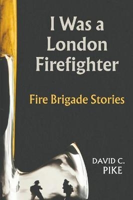 I Was a London Firefighter - David C Pike