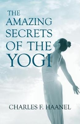 The Amazing Secrets of the Yogi;With a Chapter from St Louis, History of the Fourth City, 1764-1909, Volume Three By Walter Barlow Stevens - Charles F Haanel