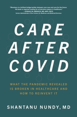 Care After Covid: What the Pandemic Revealed Is Broken in Healthcare and How to Reinvent It - Shantanu Nundy