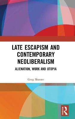 Late Escapism and Contemporary Neoliberalism - Greg Sharzer