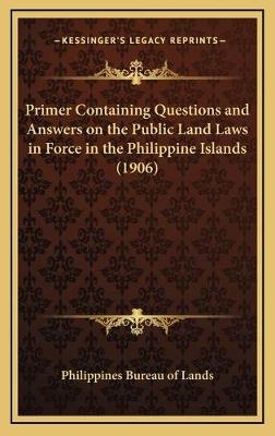 Primer Containing Questions and Answers on the Public Land Laws in Force in the Philippine Islands (1906) -  Philippines Bureau of Lands