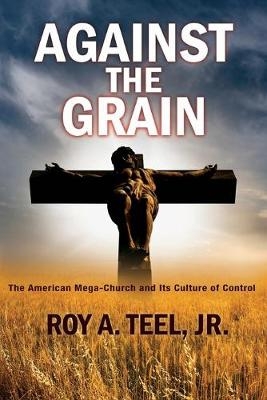 Against The Grain - Roy A Teel  Jr