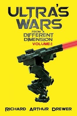 Ultra's Wars From a Different Dimension: Volume One - Richard Arthur Drewer