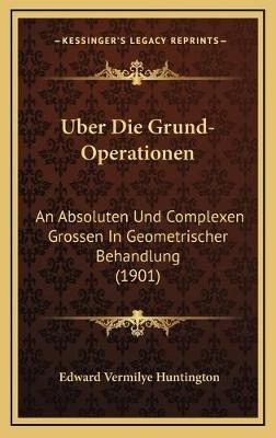 Uber Die Grund-Operationen - Edward Vermilye Huntington