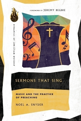 Sermons That Sing – Music and the Practice of Preaching - Noel A. Snyder, Jeremy Begbie