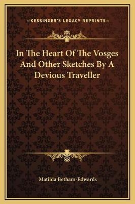 In The Heart Of The Vosges And Other Sketches By A Devious Traveller - Matilda Betham-Edwards