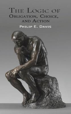 The Logic of Obligation, Choice, and Action - Philip E Davis