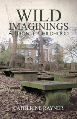 Wild Imaginings: A Bronte Childhood - Catherine Rayner