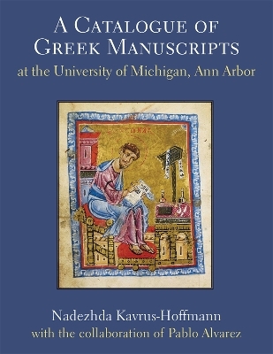A Catalogue of Greek Manuscripts at the University of Michigan, Ann Arbor - Pablo Alvarez, Nadezhda Kavrus-Hoffmann