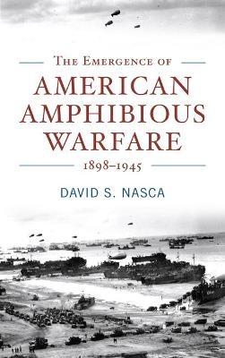 The Emergence of American Amphibious Warfare 1898-1945 - David S. Nasca