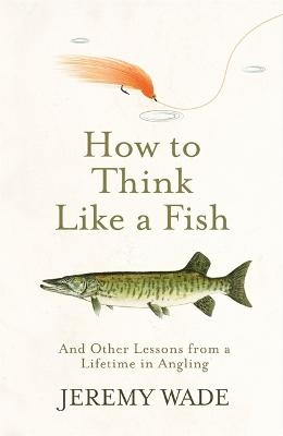 How to Think Like a Fish - Jeremy Wade