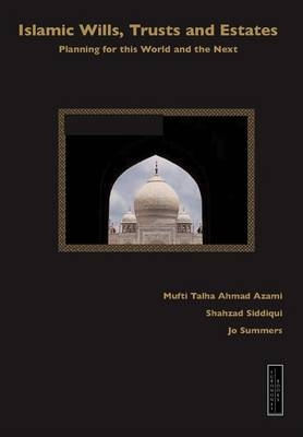 Islamic Wills, Trusts and Estates - Jo Summers Mufti Talha Ahmad Azami Shahzad Siddiqui