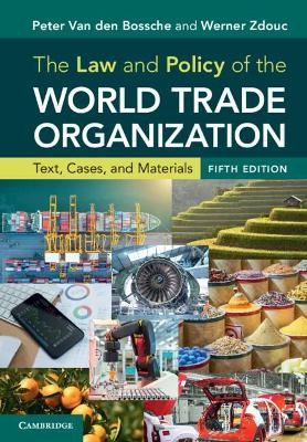 The Law and Policy of the World Trade Organization - Peter Van den Bossche, Werner Zdouc