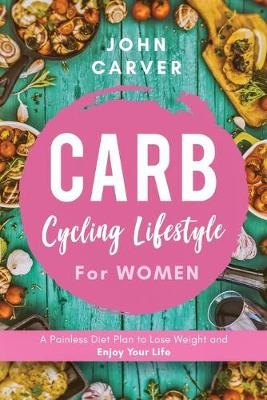 Carb Cycling Lifestyle for Women - John Carver