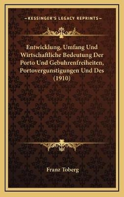Entwicklung, Umfang Und Wirtschaftliche Bedeutung Der Porto Und Gebuhrenfreiheiten, Portovergunstigungen Und Des (1910) - Franz Toberg