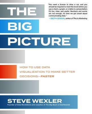 The Big Picture: How to Use Data Visualization to Make Better Decisions—Faster - Steve Wexler