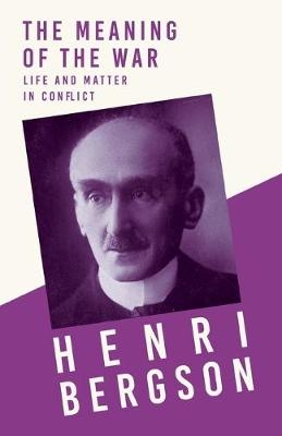 The Meaning of the War - Life and Matter in Conflict - Henri Bergson, J Alexander Gunn