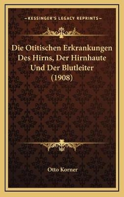 Die Otitischen Erkrankungen Des Hirns, Der Hirnhaute Und Der Blutleiter (1908) - Otto Korner