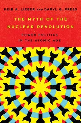 The Myth of the Nuclear Revolution - Keir A. Lieber, Daryl G. Press