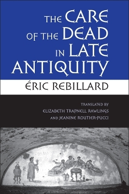 The Care of the Dead in Late Antiquity - Éric Rebillard