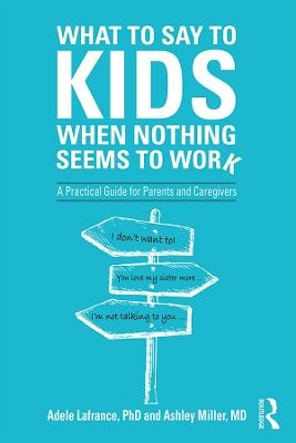 What to Say to Kids When Nothing Seems to Work - Adele LaFrance, Ashley P. Miller
