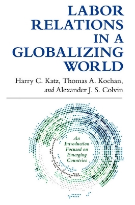 Labor Relations in a Globalizing World - Harry C. Katz, Thomas A. Kochan, Alexander J. S. Colvin
