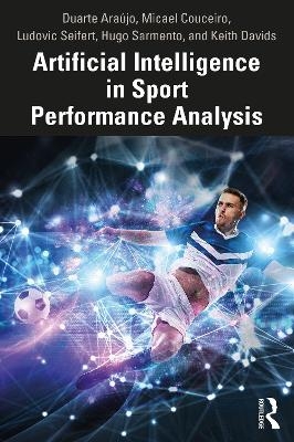 Artificial Intelligence in Sport Performance Analysis - Duarte Araújo, Micael Couceiro, Ludovic Seifert, Hugo Sarmento, Keith Davids