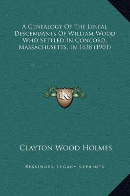 A Genealogy Of The Lineal Descendants Of William Wood Who Settled In Concord, Massachusetts, In 1638 (1901) - 