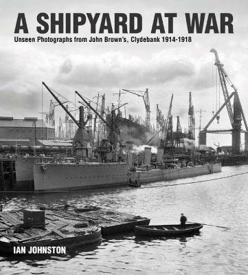 A Shipyard at War - Ian Johnston