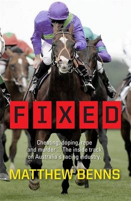 Fixed: Cheating, Doping, Rape and Murder - The Inside Track on Australia's Racing Industry -  Matthew Benns