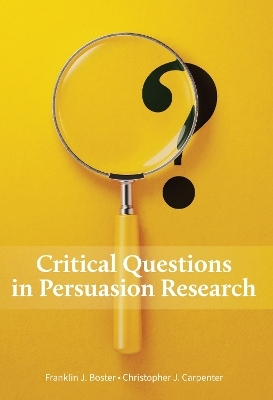 Critical Questions in Persuasion Research - Franklin J. Boster, Christopher J. Carpenter