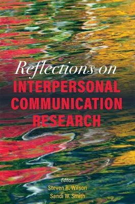Reflections on Interpersonal Communication Research - Steven R. Wilson, Sandi W. Smith