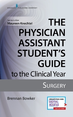 The Physician Assistant Student's Guide to the Clinical Year: Surgery - Brennan Bowker