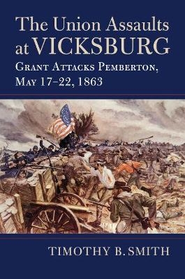 The Union Assaults at Vicksburg - Timothy B. Smith