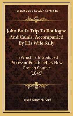 John Bull's Trip To Boulogne And Calais, Accompanied By His Wife Sally - David Mitchell Aird