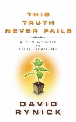 This Truth Never Fails : A Zen Memoir in Four Seasons -  David Rynick